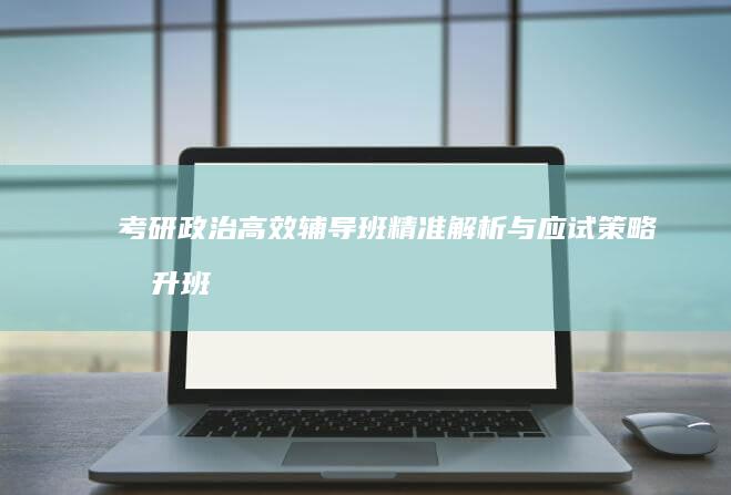 考研政治高效辅导班：精准解析与应试策略提升班